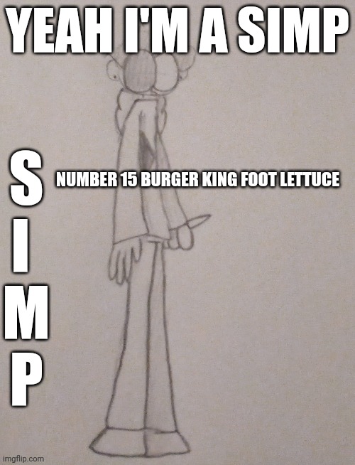 yeah I'm a simp | YEAH I'M A SIMP; S
I 
M
P; NUMBER 15 BURGER KING FOOT LETTUCE | image tagged in thing,yeah im a simp | made w/ Imgflip meme maker