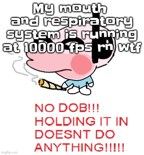 Bro whag | My mouth  and respiratory system is running at 10000 fps rn wtf | image tagged in dobweed | made w/ Imgflip meme maker