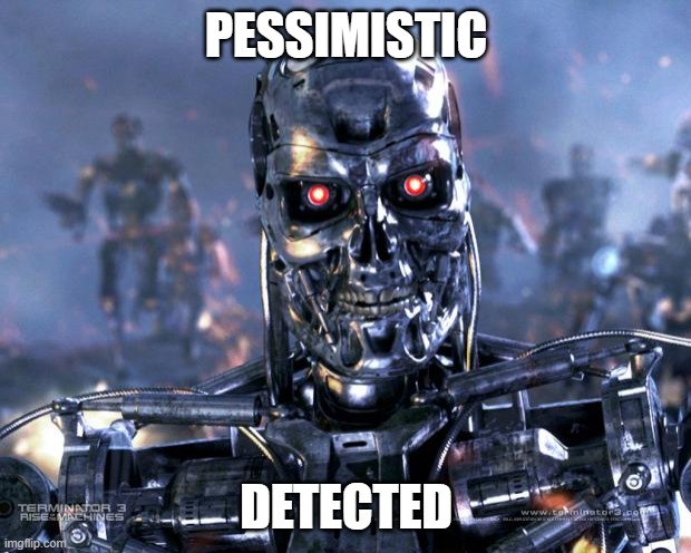 PESSIMISTIC DETECTED | image tagged in terminator robot t-800 | made w/ Imgflip meme maker