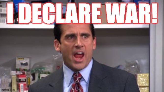 the office bankruptcy | I DECLARE WAR! | image tagged in the office bankruptcy | made w/ Imgflip meme maker