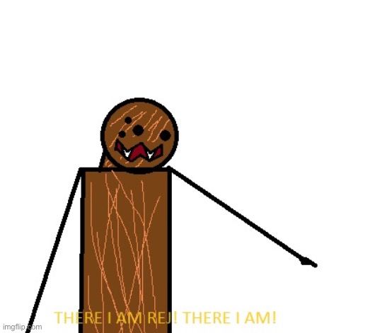 THERE I AM REJ! | image tagged in there i am rej | made w/ Imgflip meme maker
