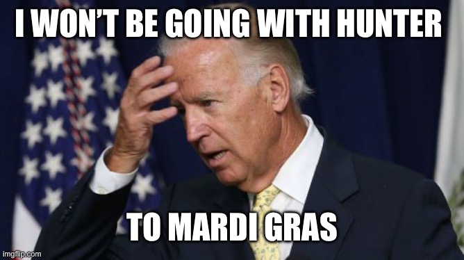 Joe Biden worries | I WON’T BE GOING WITH HUNTER TO MARDI GRAS | image tagged in joe biden worries | made w/ Imgflip meme maker