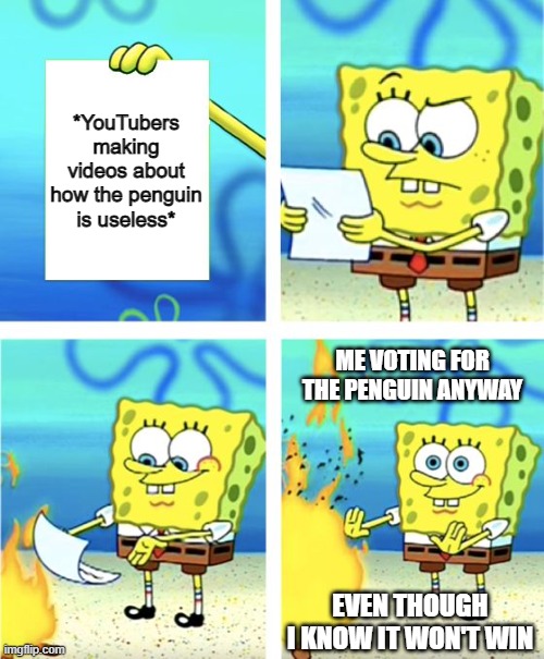 Me during the last mob vote | *YouTubers making videos about how the penguin is useless*; ME VOTING FOR THE PENGUIN ANYWAY; EVEN THOUGH I KNOW IT WON'T WIN | image tagged in spongebob burning paper | made w/ Imgflip meme maker