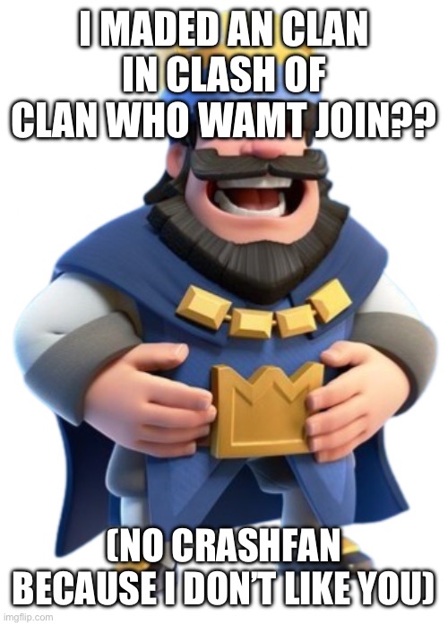 I MADED AN CLAN IN CLASH OF CLAN WHO WAMT JOIN?? (NO CRASHFAN BECAUSE I DON’T LIKE YOU) | image tagged in king | made w/ Imgflip meme maker