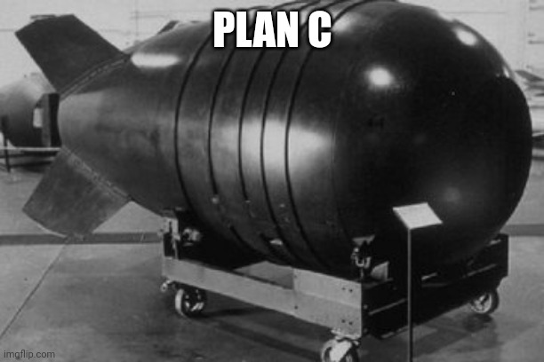 Nuclear Bomb | PLAN C | image tagged in nuclear bomb | made w/ Imgflip meme maker