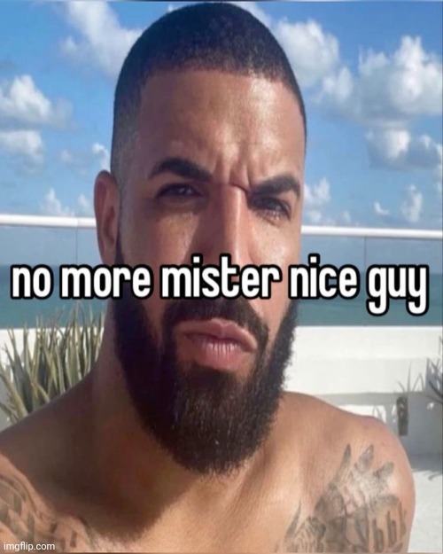 no more mister nice guy | image tagged in no more mister nice guy | made w/ Imgflip meme maker