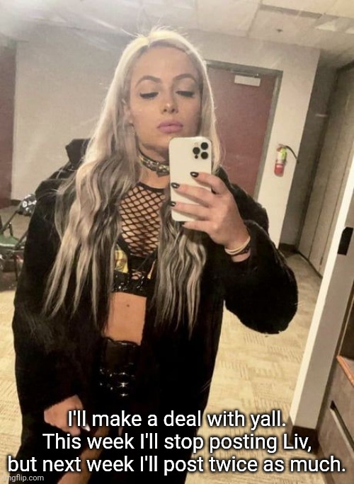 Going back on my alt now | I'll make a deal with yall. This week I'll stop posting Liv, but next week I'll post twice as much. | image tagged in liv morgan | made w/ Imgflip meme maker