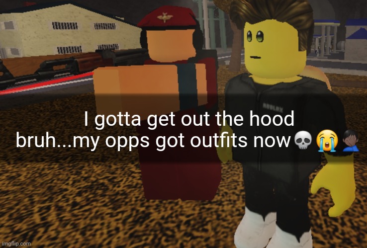 I gotta get out the hood bruh...my opps got outfits now💀😭🤦🏿‍♂️ | made w/ Imgflip meme maker