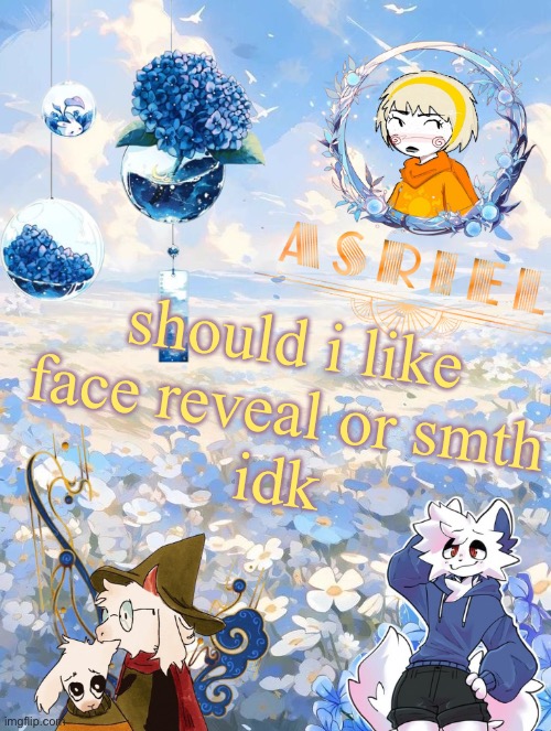 im ugly as fuck tho | should i like
face reveal or smth
idk | image tagged in asriel's sky and flowers themed template | made w/ Imgflip meme maker