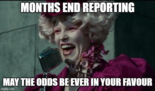 End of Month Reporting | MONTHS END REPORTING; MAY THE ODDS BE EVER IN YOUR FAVOUR | image tagged in happy hunger games | made w/ Imgflip meme maker