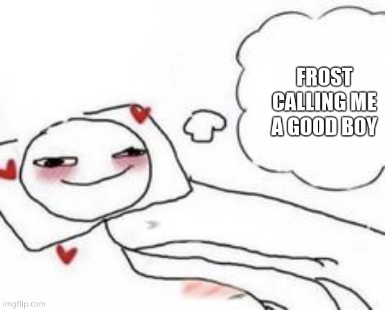 do NOT send this to frost | FROST CALLING ME A GOOD BOY | image tagged in stickman in bed blushing | made w/ Imgflip meme maker