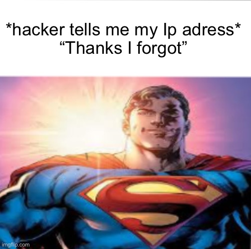 Superman starman meme | *hacker tells me my Ip adress*
“Thanks I forgot” | image tagged in superman starman meme | made w/ Imgflip meme maker