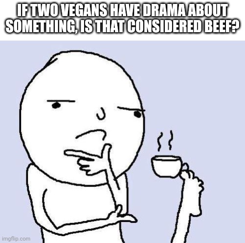 thinking meme | IF TWO VEGANS HAVE DRAMA ABOUT SOMETHING, IS THAT CONSIDERED BEEF? | image tagged in thinking meme | made w/ Imgflip meme maker