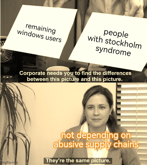 They're The Same Picture Meme | remaining windows users; people with stockholm syndrome; not depending on abusive supply chains | image tagged in memes,they're the same picture | made w/ Imgflip meme maker