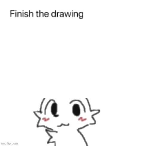 i will not finish the drawing. | image tagged in finish him | made w/ Imgflip meme maker