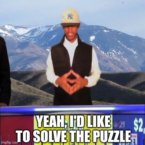 Yeah, I'd like to solve the puzzle | YEAH, I'D LIKE TO SOLVE THE PUZZLE | image tagged in yeah i'd like to solve the puzzle | made w/ Imgflip meme maker