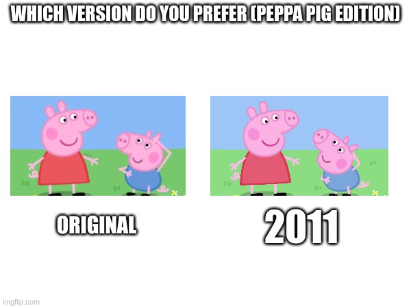 WHICH VERSION DO YOU PREFER (PEPPA PIG EDITION); ORIGINAL; 2011 | image tagged in peppa pig,peppa,cursed | made w/ Imgflip meme maker