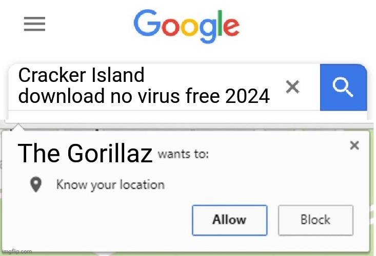 Never download anything from the internet | Cracker Island download no virus free 2024; The Gorillaz | image tagged in wants to know your location | made w/ Imgflip meme maker