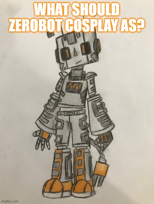 Zerobot | WHAT SHOULD ZEROBOT COSPLAY AS? | image tagged in zerobot | made w/ Imgflip meme maker