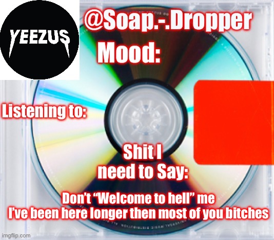 Been here since August 2021 | Don’t “Welcome to hell” me 
I’ve been here longer then most of you bitches | image tagged in soap s yeezus template | made w/ Imgflip meme maker