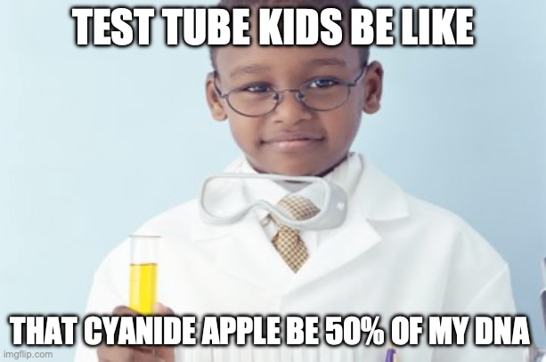 Test tube kids be like | TEST TUBE KIDS BE LIKE; THAT CYANIDE APPLE BE 50% OF MY DNA | image tagged in test tube kids,genetics,genetic engineering,genetics humor,science,test tube humor | made w/ Imgflip meme maker