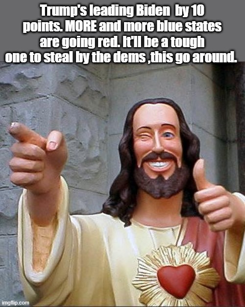 Ironic 10% Joe is down 10 points. | Trump's leading Biden  by 10 points. MORE and more blue states are going red. It'll be a tough one to steal by the dems ,this go around. | image tagged in memes,buddy christ | made w/ Imgflip meme maker