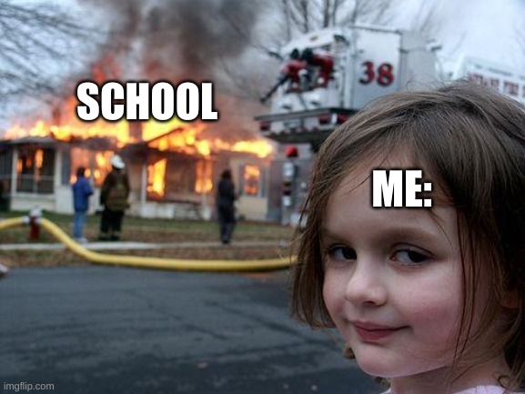 hehe always had the thought about it | SCHOOL; ME: | image tagged in memes,disaster girl | made w/ Imgflip meme maker
