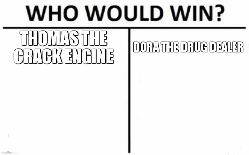 cant find photos :(  i think im on a watch list | THOMAS THE CRACK ENGINE; DORA THE DRUG DEALER | image tagged in memes,who would win | made w/ Imgflip meme maker