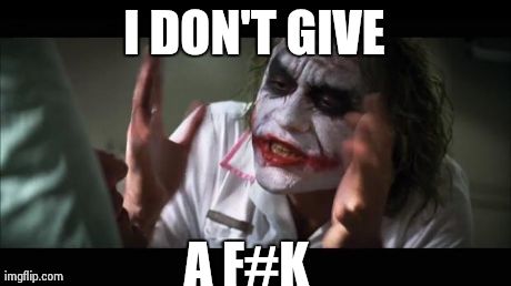 And everybody loses their minds | I DON'T GIVE A F#K | image tagged in memes,and everybody loses their minds | made w/ Imgflip meme maker