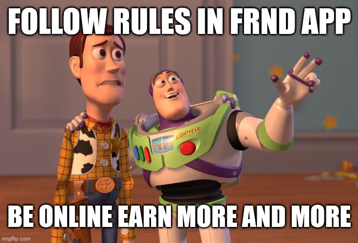 X, X Everywhere | FOLLOW RULES IN FRND APP; BE ONLINE EARN MORE AND MORE | image tagged in memes,x x everywhere | made w/ Imgflip meme maker