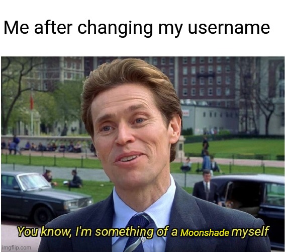 You know, I'm something of a _ myself | Me after changing my username; Moonshade | image tagged in you know i'm something of a _ myself | made w/ Imgflip meme maker