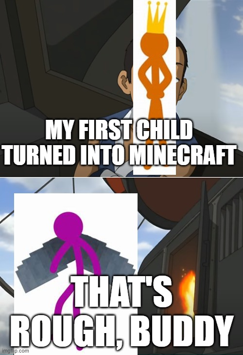 AvM fans should  understand | MY FIRST CHILD TURNED INTO MINECRAFT; THAT'S ROUGH, BUDDY | image tagged in that's rough buddy,alan becker | made w/ Imgflip meme maker