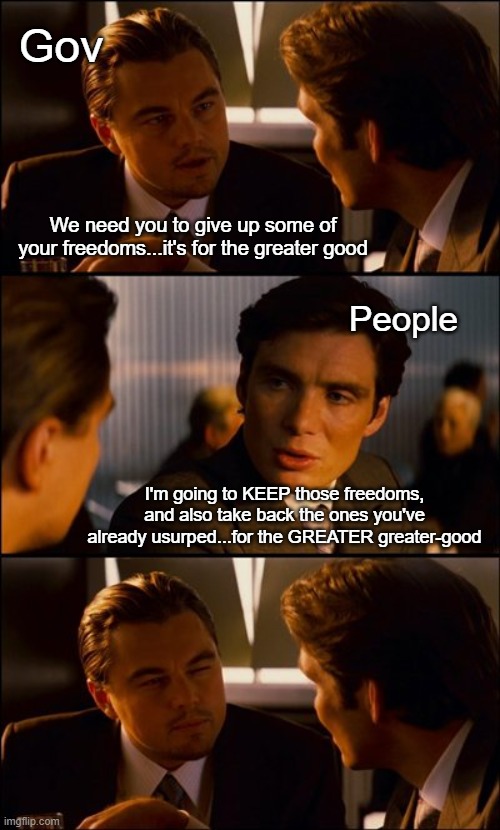 "What are you, some sort of hippie?" | Gov; We need you to give up some of your freedoms...it's for the greater good; People; I'm going to KEEP those freedoms, and also take back the ones you've already usurped...for the GREATER greater-good | image tagged in conversation | made w/ Imgflip meme maker