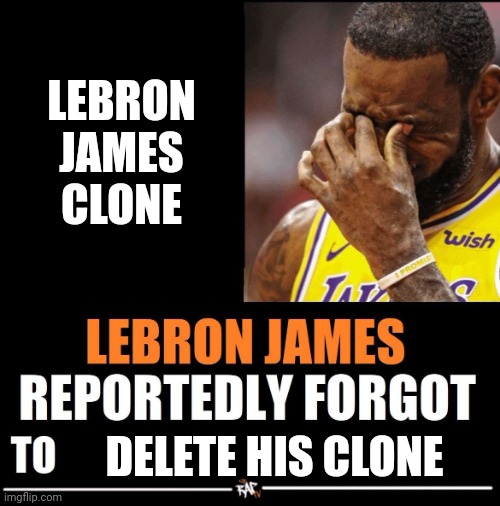 Lebron James Reportedly forgot to | LEBRON JAMES CLONE; DELETE HIS CLONE | image tagged in lebron james reportedly forgot to | made w/ Imgflip meme maker