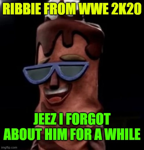 RIBBIE FROM WWE 2K20; JEEZ I FORGOT ABOUT HIM FOR A WHILE | made w/ Imgflip meme maker