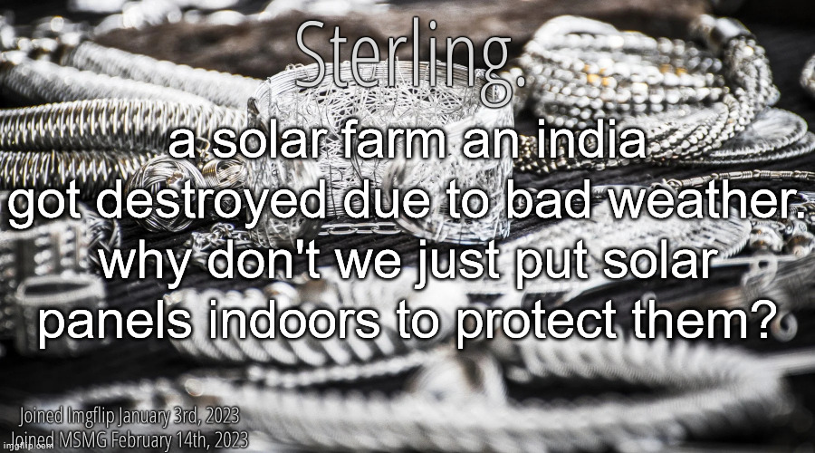 Silver Announcement Template 8.0 | a solar farm an india got destroyed due to bad weather. why don't we just put solar panels indoors to protect them? | image tagged in silver announcement template 8 0 | made w/ Imgflip meme maker