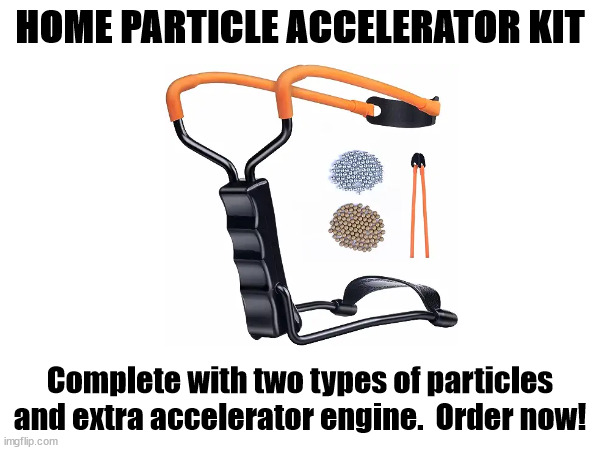 Science! | HOME PARTICLE ACCELERATOR KIT; Complete with two types of particles and extra accelerator engine.  Order now! | image tagged in diy | made w/ Imgflip meme maker