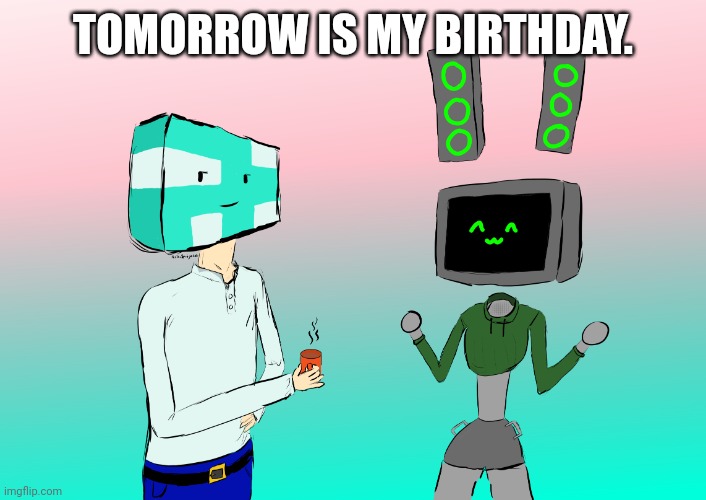 Just in case anyone cares or wonders why I'm not as active. | TOMORROW IS MY BIRTHDAY. | image tagged in j and data | made w/ Imgflip meme maker