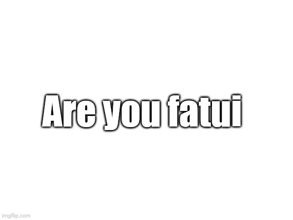 Are you fatui | made w/ Imgflip meme maker