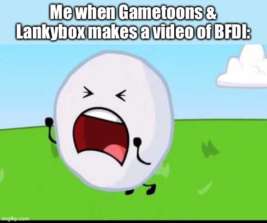 BFDI Snowball NOOOOO | Me when Gametoons & Lankybox makes a video of BFDI: | image tagged in bfdi snowball nooooo | made w/ Imgflip meme maker