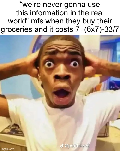 Shocked black guy | “we’re never gonna use this information in the real world” mfs when they buy their groceries and it costs 7+(6x7)-33/7 | image tagged in shocked black guy | made w/ Imgflip meme maker