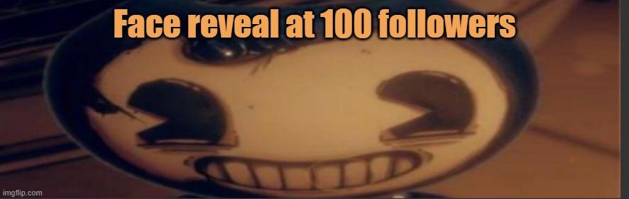 Bendy | Face reveal at 100 followers | image tagged in bendy | made w/ Imgflip meme maker