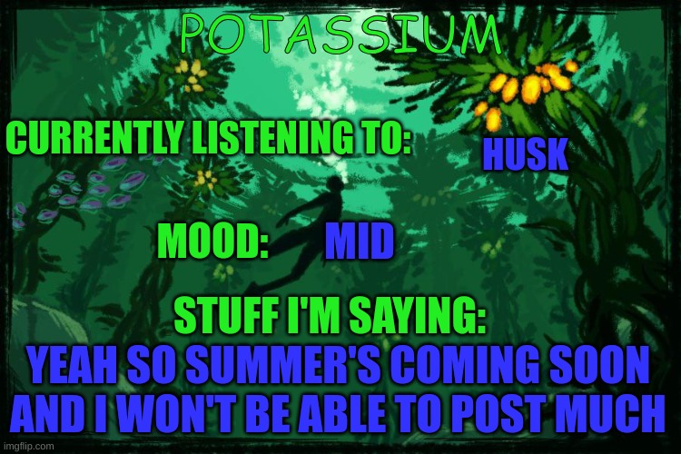 yeah | HUSK; MID; YEAH SO SUMMER'S COMING SOON AND I WON'T BE ABLE TO POST MUCH | image tagged in potassium subnautica template | made w/ Imgflip meme maker