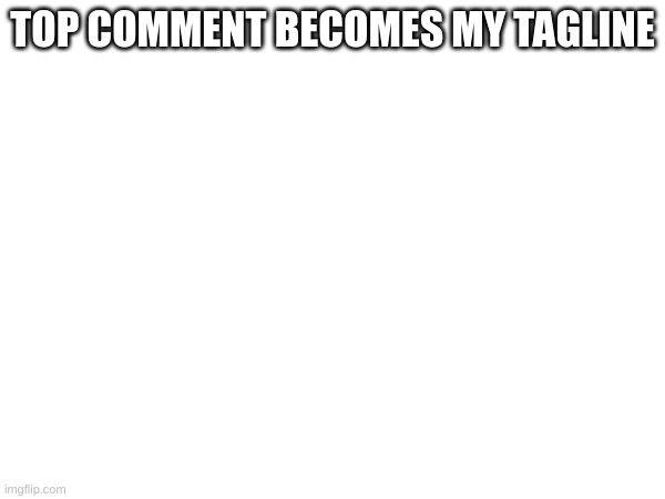 ohgofohgodohgod | TOP COMMENT BECOMES MY TAGLINE | made w/ Imgflip meme maker