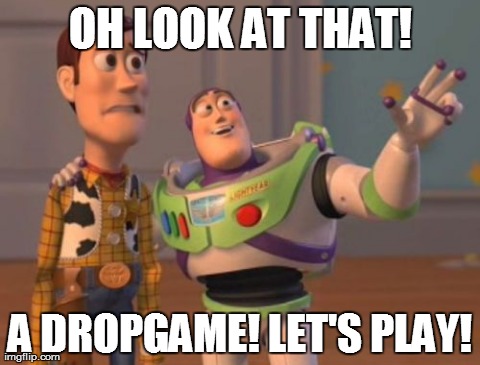X, X Everywhere Meme | OH LOOK AT THAT! A DROPGAME! LET'S PLAY! | image tagged in memes,x x everywhere | made w/ Imgflip meme maker