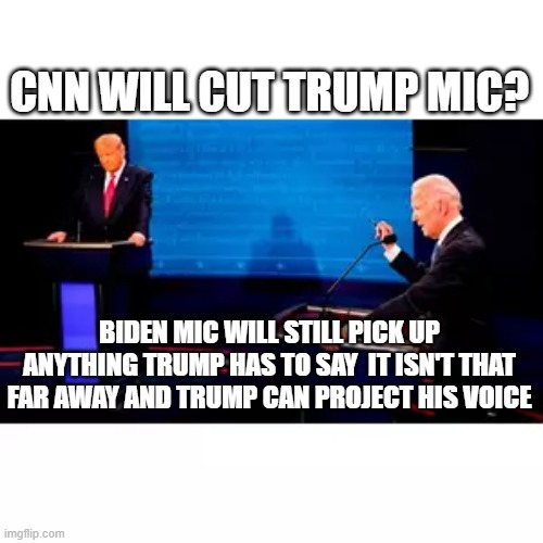 Trump mic censor | CNN WILL CUT TRUMP MIC? BIDEN MIC WILL STILL PICK UP ANYTHING TRUMP HAS TO SAY  IT ISN'T THAT FAR AWAY AND TRUMP CAN PROJECT HIS VOICE | image tagged in trump | made w/ Imgflip meme maker