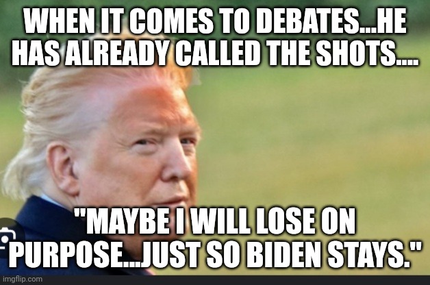 "Its unfair!!!  Its going to be a 3 on 1 gang up!!"  Rotflmao | WHEN IT COMES TO DEBATES...HE HAS ALREADY CALLED THE SHOTS.... "MAYBE I WILL LOSE ON PURPOSE...JUST SO BIDEN STAYS." | image tagged in drag trump | made w/ Imgflip meme maker