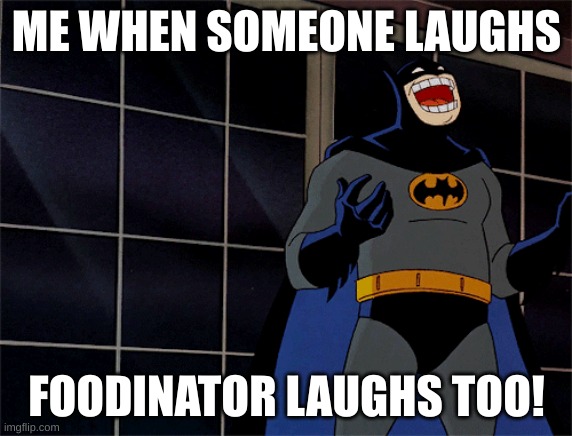 ME WHEN SOMEONE LAUGHS; FOODINATOR LAUGHS TOO! | image tagged in funny | made w/ Imgflip meme maker