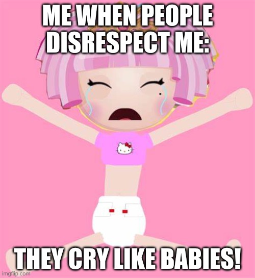 ME WHEN PEOPLE
DISRESPECT ME:; THEY CRY LIKE BABIES! | image tagged in funny | made w/ Imgflip meme maker