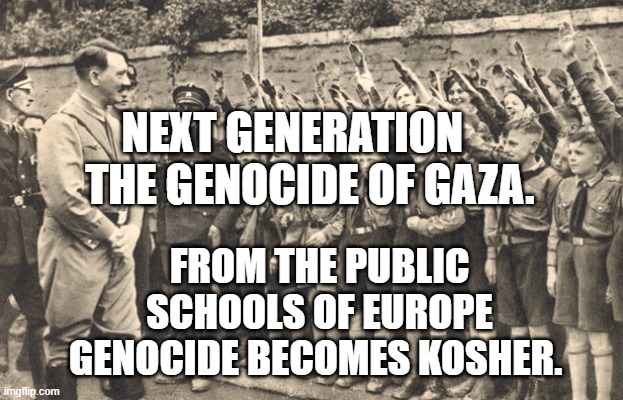 hitler youth | NEXT GENERATION      THE GENOCIDE OF GAZA. FROM THE PUBLIC SCHOOLS OF EUROPE GENOCIDE BECOMES KOSHER. | image tagged in hitler youth | made w/ Imgflip meme maker